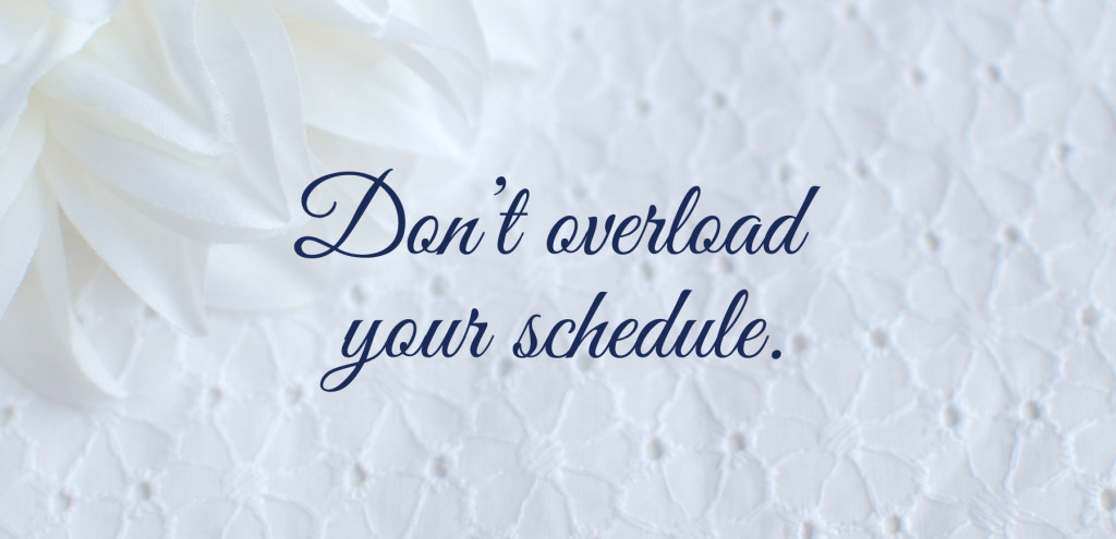 Don't overload your schedule.
