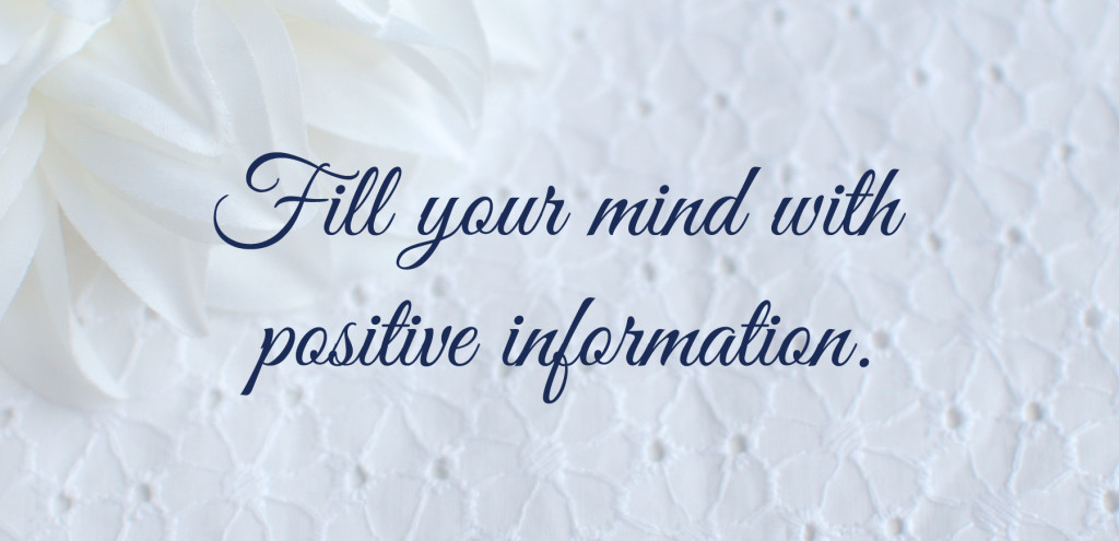 Fill your mind with positive information.